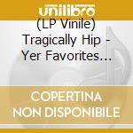 (LP Vinile) Tragically Hip - Yer Favorites Volume 2 vinile