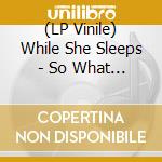 (LP Vinile) While She Sleeps - So What (2 Lp) (Rsd 2023) vinile