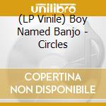 (LP Vinile) Boy Named Banjo - Circles vinile