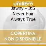 Jawny - It'S Never Fair Always True cd