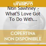 Nitin Sawhney  - What'S Love Got To Do With It cd