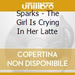 Sparks - The Girl Is Crying In Her Latte cd musicale