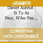 Daniel Auteuil - Si Tu As Peur, N'Aie Pas Peur De L'Amour cd musicale