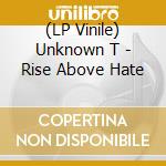 (LP Vinile) Unknown T - Rise Above Hate lp vinile