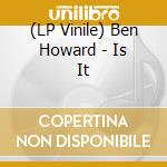 (LP Vinile) Ben Howard - Is It lp vinile