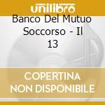 Banco Del Mutuo Soccorso - Il 13 cd