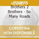 Brothers 2 Brothers - So Many Roads cd musicale di Brothers 2 Brothers