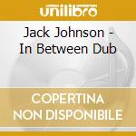Jack Johnson - In Between Dub cd musicale