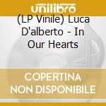 (LP Vinile) Luca D'alberto - In Our Hearts lp vinile