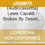 (Audiocassetta) Lewis Capaldi - Broken By Desire To Be... (Ltd. Mc Artwork 4) cd