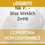 Nik P. - Was Wirklich Zmhlt cd