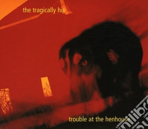 Tragically Hip - Trouble At The Henhouse cd musicale di Tragically Hip