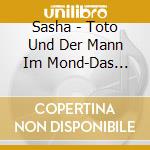 Sasha - Toto Und Der Mann Im Mond-Das Liederalbum cd musicale