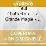 Feu! Chatterton - La Grande Magie - Les Chansons Du Film Interpretees Par Feu! cd musicale