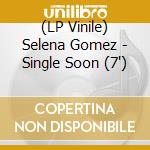 (LP Vinile) Selena Gomez - Single Soon (7') vinile