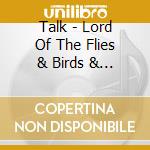 Talk - Lord Of The Flies & Birds & Bees cd musicale