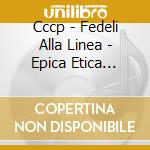 Cccp - Fedeli Alla Linea - Epica Etica Etnica Pathos cd