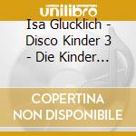 Isa Glucklich - Disco Kinder 3 - Die Kinder Karnevalsparty cd