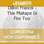Dillon Francis - This Mixtape Is Fire Too cd musicale