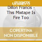 Dillon Francis - This Mixtape Is Fire Too cd