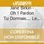 Jane Birkin - Oh ! Pardon Tu Dormais... Le Live (2 Cd+Dvd) cd musicale
