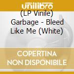 (LP Vinile) Garbage - Bleed Like Me (White) vinile