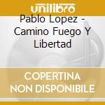 Pablo Lopez - Camino Fuego Y Libertad cd