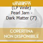(LP Vinile) Pearl Jam - Dark Matter (7') vinile