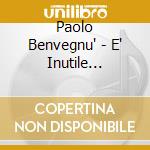 Paolo Benvegnu' - E' Inutile Parlare D'Amore cd musicale