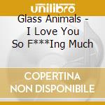 Glass Animals - I Love You So F***Ing Much cd musicale