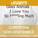Glass Animals - I Love You So F***Ing Much cd