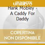 Hank Mobley - A Caddy For Daddy cd