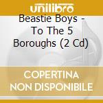 Beastie Boys - To The 5 Boroughs (2 Cd) cd