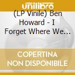 (LP Vinile) Ben Howard - I Forget Where We Were (Ltd. Edt.) vinile