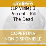 (LP Vinile) 3 Percent - Kill The Dead vinile