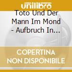 Toto Und Der Mann Im Mond - Aufbruch In Neue Abenteuer. Das Horspiel cd