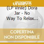 (LP Vinile) Dora Jar - No Way To Relax When You Are On Fire vinile