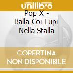 Pop X - Balla Coi Lupi Nella Stalla cd