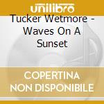 Tucker Wetmore - Waves On A Sunset cd