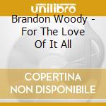 Brandon Woody - For The Love Of It All cd