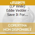 (LP Vinile) Eddie Vedder - Save It For Later / Room At The Top (Limited Edition) (12') vinile