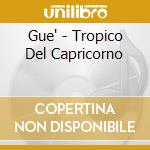 Gue' - Tropico Del Capricorno cd