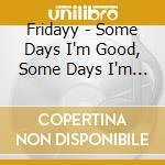 Fridayy - Some Days I'm Good, Some Days I'm Not cd