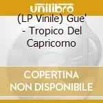 (LP Vinile) Gue' - Tropico Del Capricorno vinile