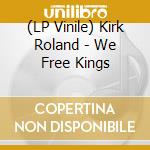 (LP Vinile) Kirk Roland - We Free Kings vinile