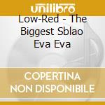 Low-Red - The Biggest Sblao Eva Eva cd