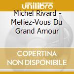 Michel Rivard - Mefiez-Vous Du Grand Amour cd