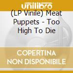 (LP Vinile) Meat Puppets - Too High To Die vinile
