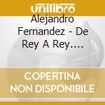 Alejandro Fernandez - De Rey A Rey. En Vivo Desde La Monumental Plaza cd