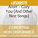 Aron! - Cozy You (And Other Nice Songs) cd